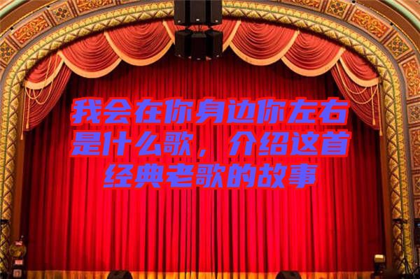 我會(huì)在你身邊你左右是什么歌，介紹這首經(jīng)典老歌的故事