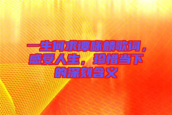 一生何求譚詠麟歌詞，感受人生，珍惜當下的深刻含義