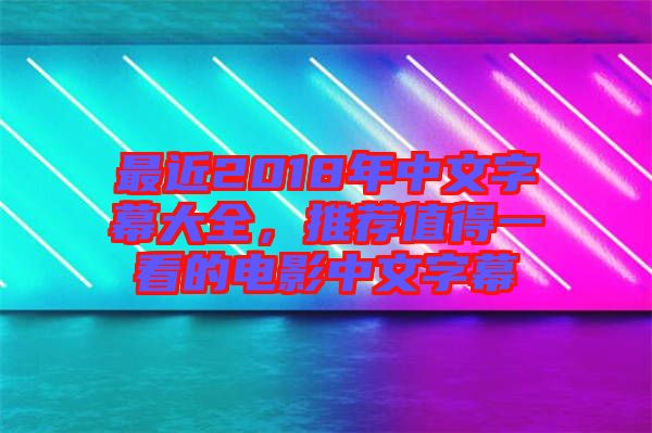 最近2018年中文字幕大全，推薦值得一看的電影中文字幕
