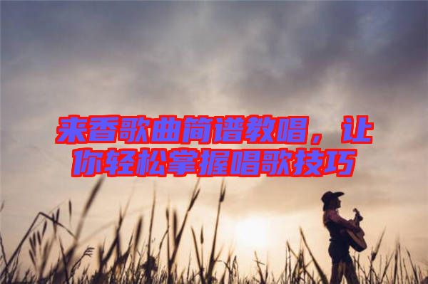 來香歌曲簡譜教唱，讓你輕松掌握唱歌技巧