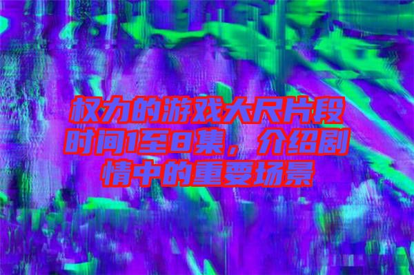 權力的游戲大尺片段時間1至8集，介紹劇情中的重要場景