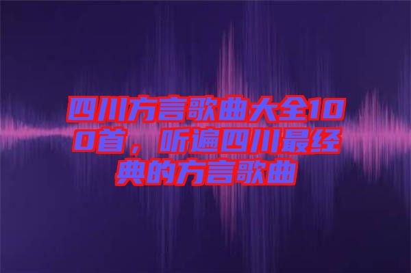 四川方言歌曲大全100首，聽遍四川最經(jīng)典的方言歌曲