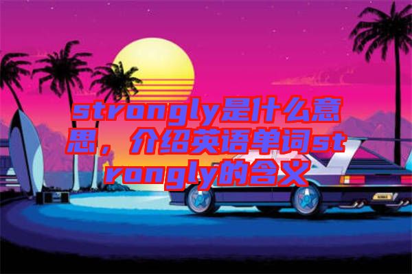 strongly是什么意思，介紹英語單詞strongly的含義