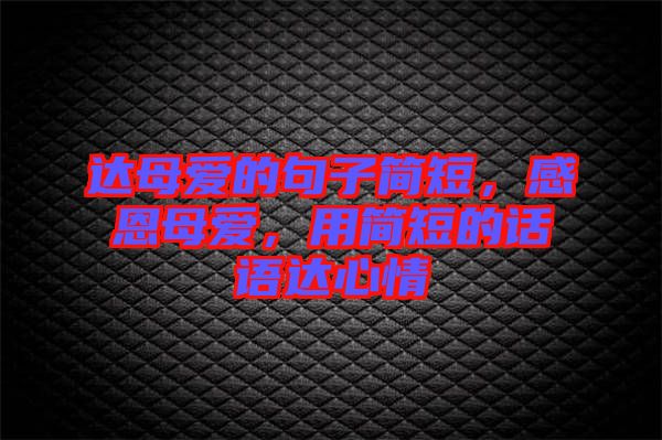 達(dá)母愛的句子簡短，感恩母愛，用簡短的話語達(dá)心情