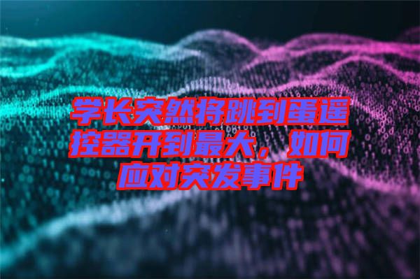 學(xué)長突然將跳到蛋遙控器開到最大，如何應(yīng)對(duì)突發(fā)事件