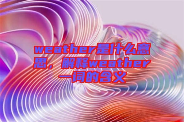 weather是什么意思，解釋weather一詞的含義