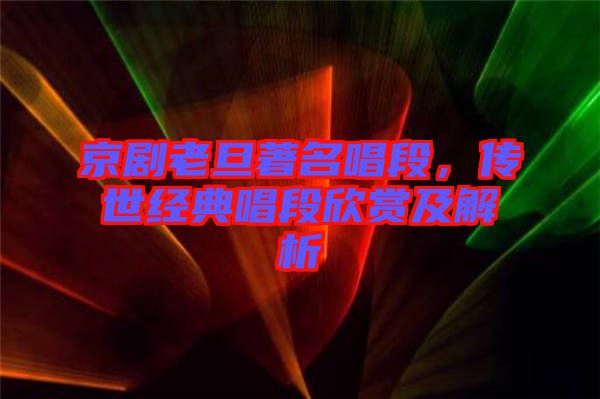 京劇老旦著名唱段，傳世經(jīng)典唱段欣賞及解析