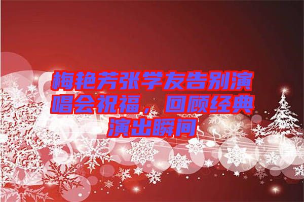 梅艷芳張學友告別演唱會祝福，回顧經(jīng)典演出瞬間