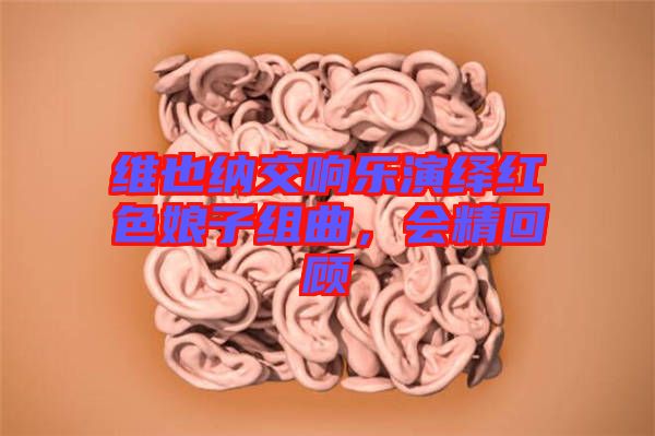 維也納交響樂(lè)演繹紅色娘子組曲，會(huì)精回顧