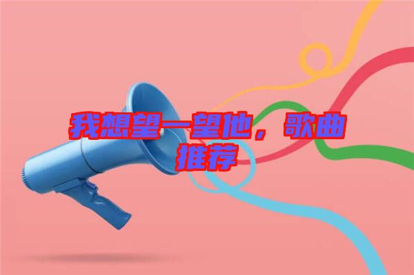 我想望一望他，歌曲推薦