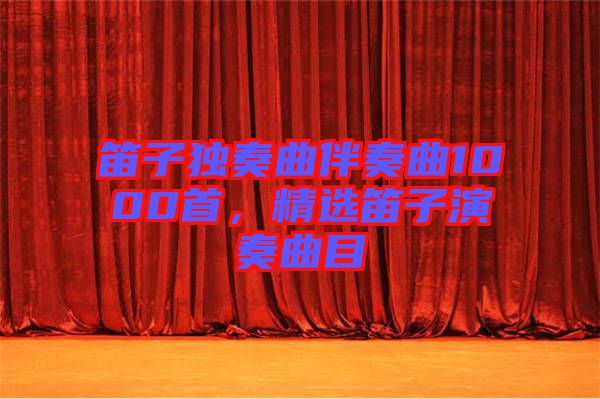 笛子獨(dú)奏曲伴奏曲1000首，精選笛子演奏曲目