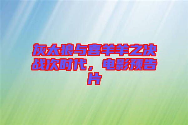 灰太狼與喜羊羊之決戰(zhàn)次時(shí)代，電影預(yù)告片