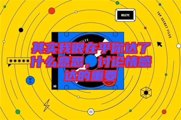 其實(shí)我很在乎你達(dá)了什么意思，討論情感達(dá)的重要