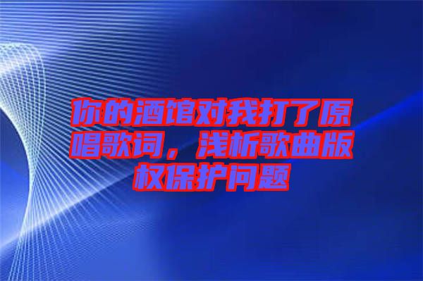 你的酒館對我打了原唱歌詞，淺析歌曲版權保護問題