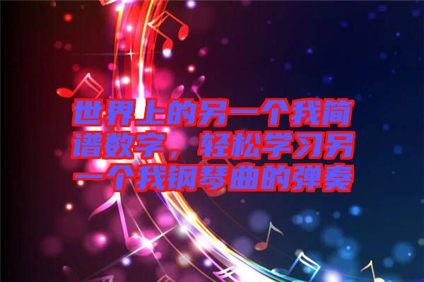 世界上的另一個(gè)我簡譜數(shù)字，輕松學(xué)習(xí)另一個(gè)我鋼琴曲的彈奏