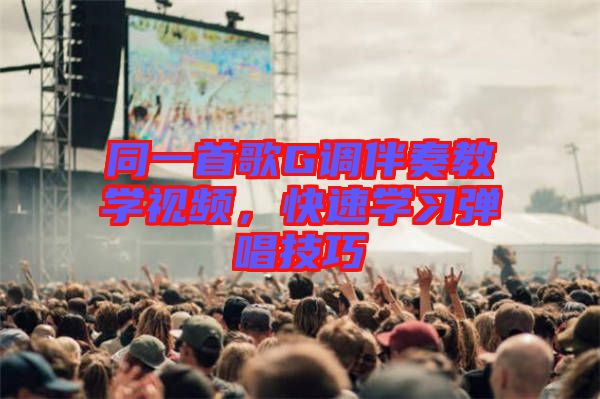 同一首歌G調(diào)伴奏教學(xué)視頻，快速學(xué)習(xí)彈唱技巧
