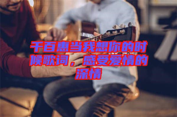 千百惠當我想你的時候歌詞，感受愛情的深情