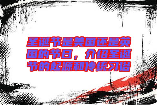 圣誕節(jié)是美國(guó)還是英國(guó)的節(jié)日，介紹圣誕節(jié)的起源和傳統(tǒng)習(xí)俗