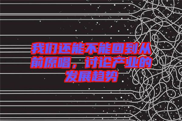 我們還能不能回到從前原唱，討論產(chǎn)業(yè)的發(fā)展趨勢