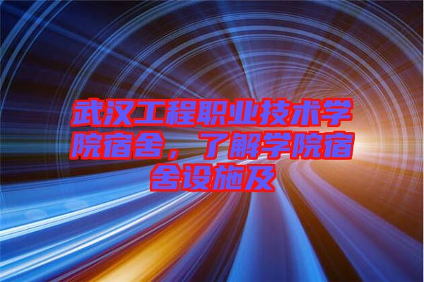 武漢工程職業(yè)技術(shù)學院宿舍，了解學院宿舍設(shè)施及