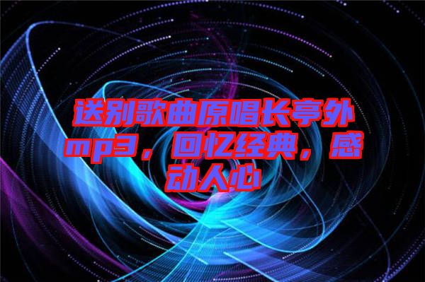 送別歌曲原唱長亭外mp3，回憶經(jīng)典，感動人心