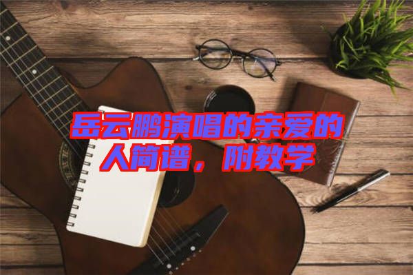 岳云鵬演唱的親愛的人簡譜，附教學(xué)