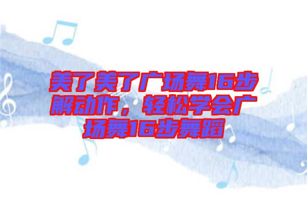 美了美了廣場舞16步解動(dòng)作，輕松學(xué)會(huì)廣場舞16步舞蹈