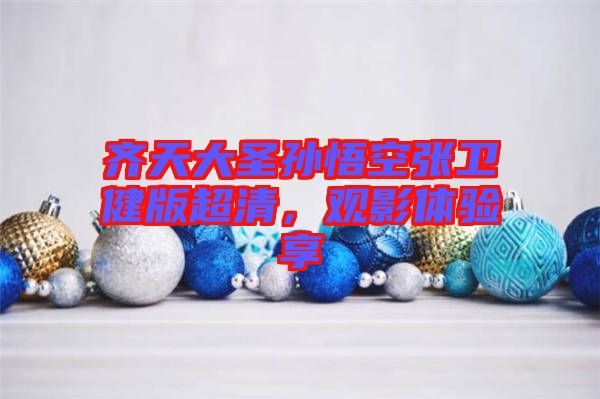 齊天大圣孫悟空張衛(wèi)健版超清，觀影體驗(yàn)享