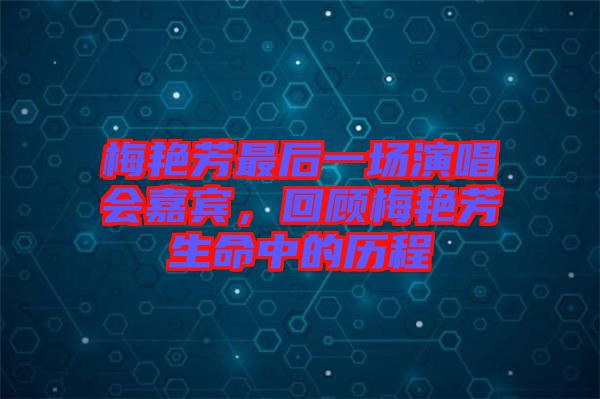 梅艷芳最后一場(chǎng)演唱會(huì)嘉賓，回顧梅艷芳生命中的歷程