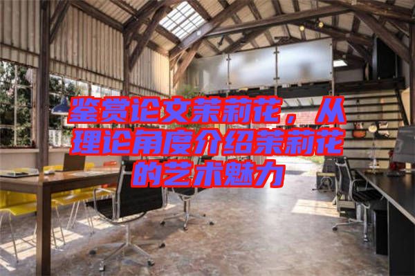 鑒賞論文茉莉花，從理論角度介紹茉莉花的藝術(shù)魅力