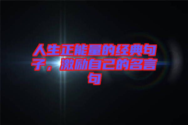 人生正能量的經(jīng)典句子，激勵自己的名言句