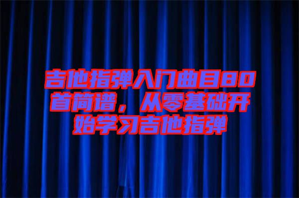 吉他指彈入門曲目80首簡譜，從零基礎開始學習吉他指彈