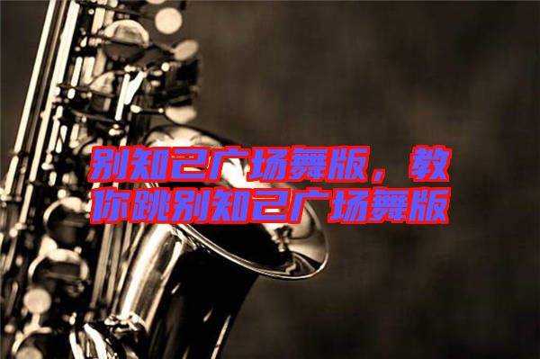別知己廣場(chǎng)舞版，教你跳別知己廣場(chǎng)舞版