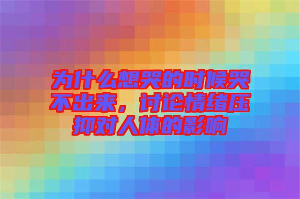 為什么想哭的時(shí)候哭不出來，討論情緒壓抑對人體的影響