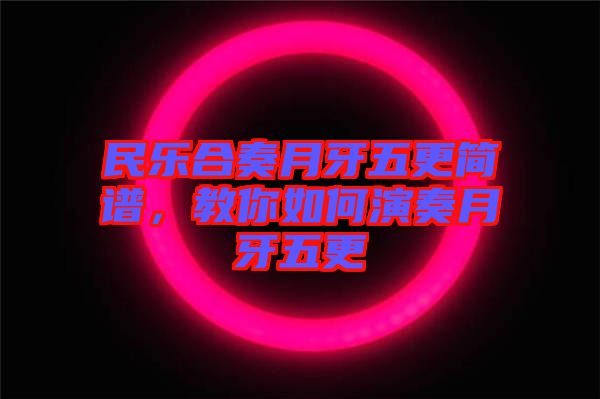 民樂合奏月牙五更簡(jiǎn)譜，教你如何演奏月牙五更