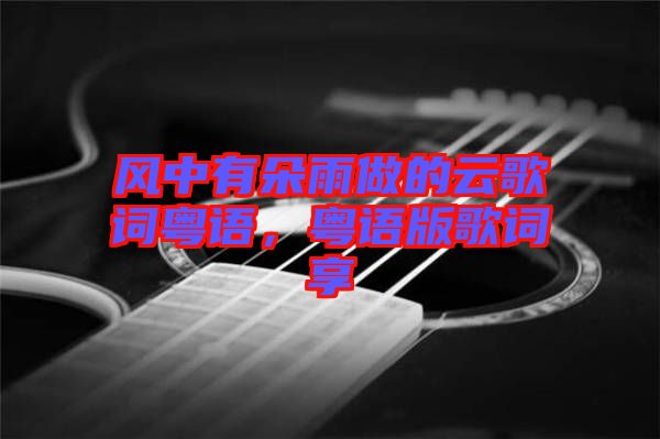 風(fēng)中有朵雨做的云歌詞粵語，粵語版歌詞享