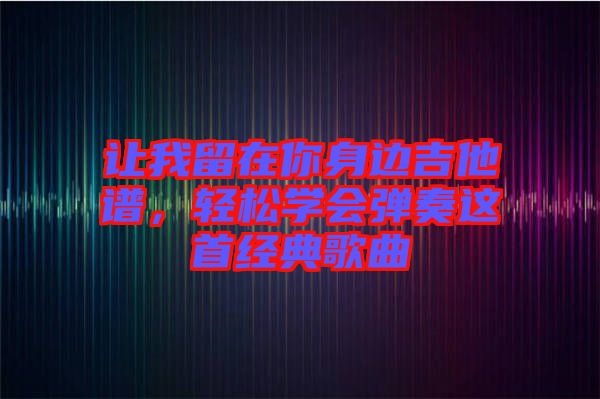 讓我留在你身邊吉他譜，輕松學會彈奏這首經(jīng)典歌曲