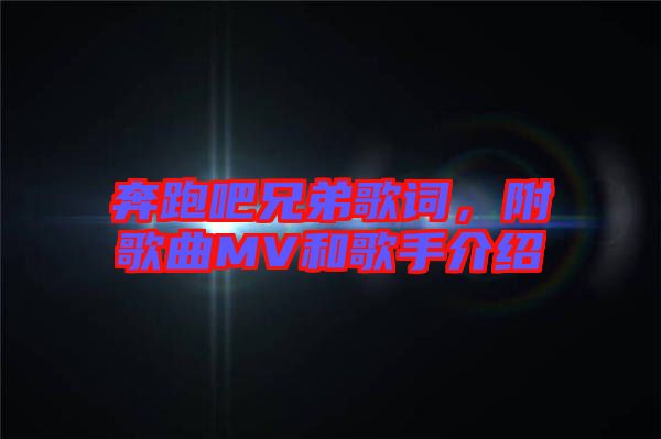 奔跑吧兄弟歌詞，附歌曲MV和歌手介紹