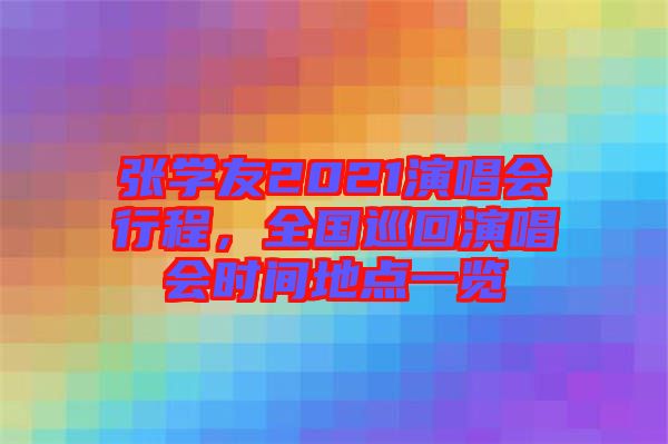 張學(xué)友2021演唱會行程，全國巡回演唱會時間地點(diǎn)一覽