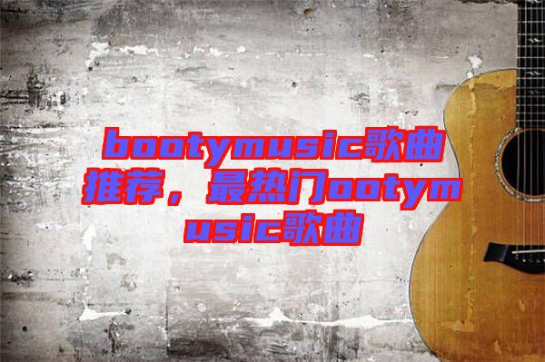 bootymusic歌曲推薦，最熱門(mén)ootymusic歌曲
