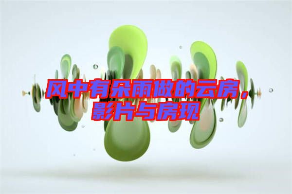 風中有朵雨做的云房，影片與房現(xiàn)