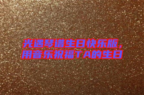 光遇琴譜生日快樂版，用音樂祝福TA的生日