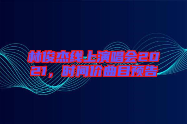 林俊杰線上演唱會(huì)2021，時(shí)間價(jià)曲目預(yù)告