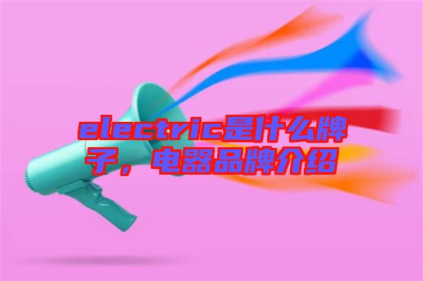 electric是什么牌子，電器品牌介紹