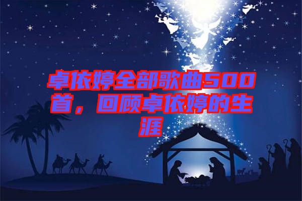 卓依婷全部歌曲500首，回顧卓依婷的生涯