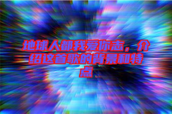 地球人都我愛(ài)你志，介紹這首歌的背景和特點(diǎn)