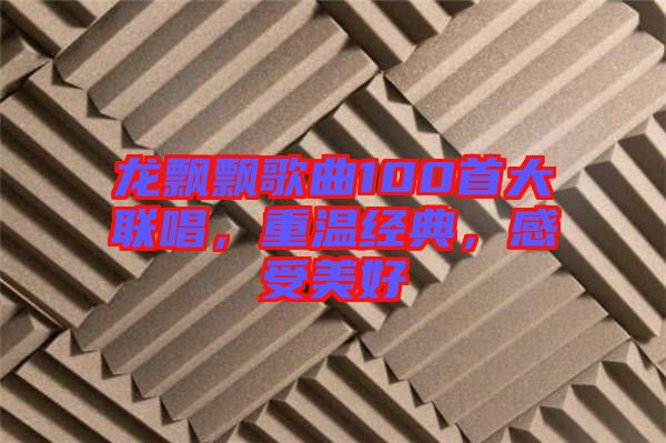 龍飄飄歌曲100首大聯(lián)唱，重溫經(jīng)典，感受美好