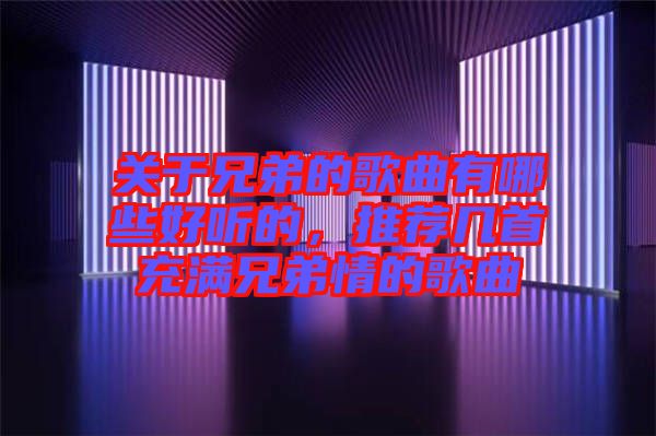 關(guān)于兄弟的歌曲有哪些好聽(tīng)的，推薦幾首充滿兄弟情的歌曲