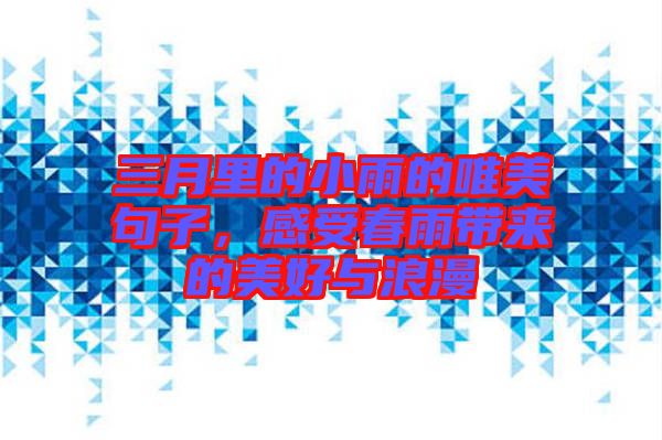 三月里的小雨的唯美句子，感受春雨帶來的美好與浪漫