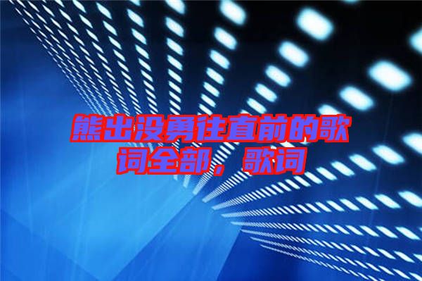 熊出沒(méi)勇往直前的歌詞全部，歌詞